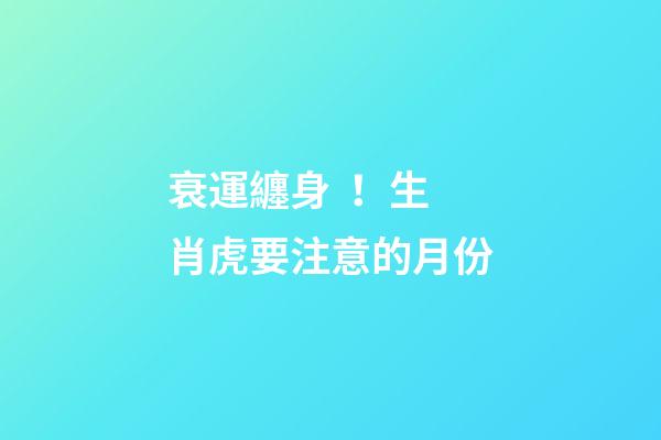 衰運纏身！生肖虎要注意的月份